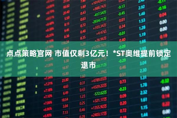 点点策略官网 市值仅剩3亿元！*ST奥维提前锁定退市