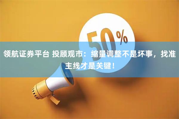 领航证券平台 投顾观市：缩量调整不是坏事，找准主线才是关键！