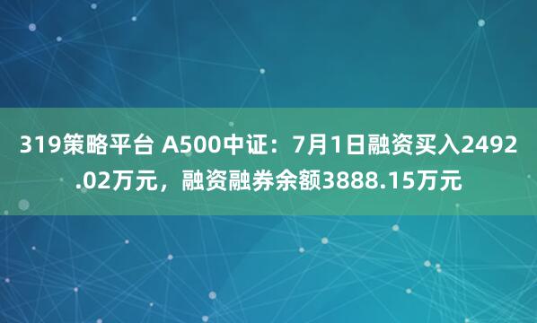 319策略平台 A500中证：7月1日融资买入2492.02万元，融资融券余额3888.15万元