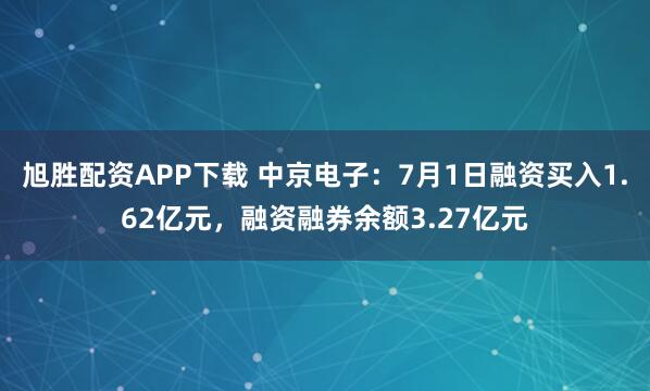 旭胜配资APP下载 中京电子：7月1日融资买入1.62亿元，融资融券余额3.27亿元