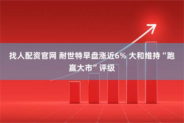 找人配资官网 耐世特早盘涨近6% 大和维持“跑赢大市”评级