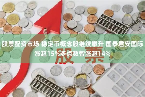 股票配资市场 稳定币概念股继续攀升 国泰君安国际涨超15%多点数智涨超14%