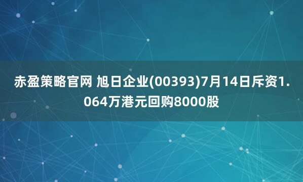 赤盈策略官网 旭日企业(00393)7月14日斥资1.064万港元回购8000股