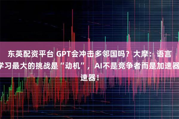 东英配资平台 GPT会冲击多邻国吗？大摩：语言学习最大的挑战是“动机”，AI不是竞争者而是加速器！