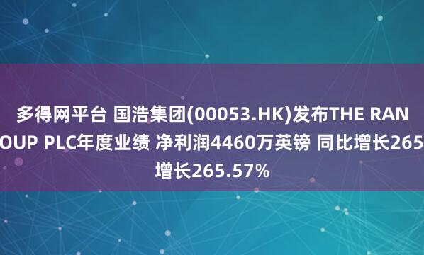 多得网平台 国浩集团(00053.HK)发布THE RANK GROUP PLC年度业绩 净利润4460万英镑 同比增长265.57%
