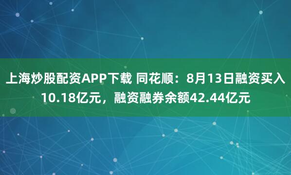 上海炒股配资APP下载 同花顺：8月13日融资买入10.18亿元，融资融券余额42.44亿元