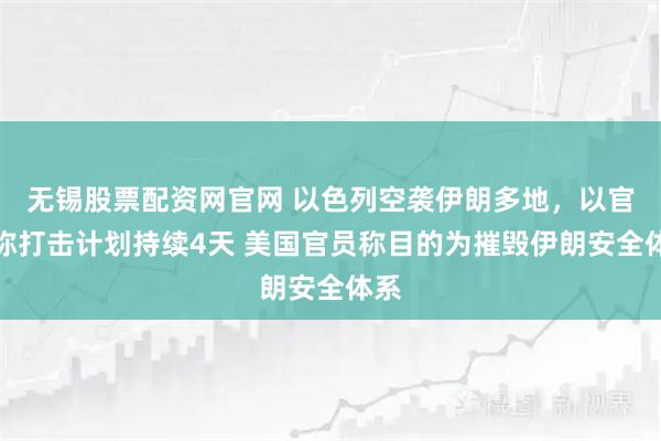 无锡股票配资网官网 以色列空袭伊朗多地，以官员称打击计划持续4天 美国官员称目的为摧毁伊朗安全体系