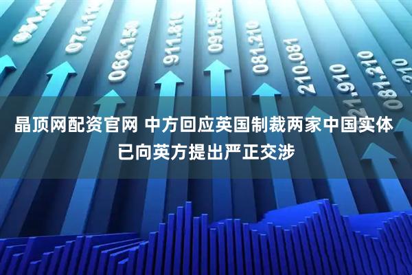 晶顶网配资官网 中方回应英国制裁两家中国实体 已向英方提出严正交涉